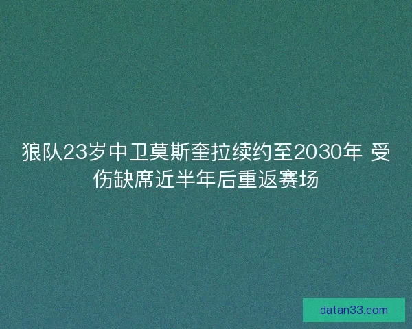狼队23岁中卫莫斯奎拉续约至2030年 受伤缺席近半年后重返赛场