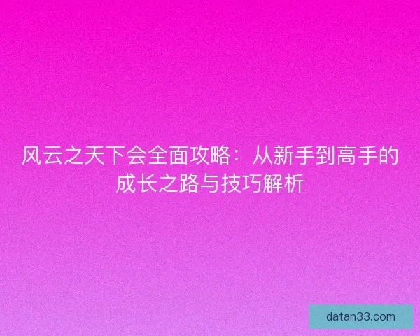 风云之天下会全面攻略：从新手到高手的成长之路与技巧解析