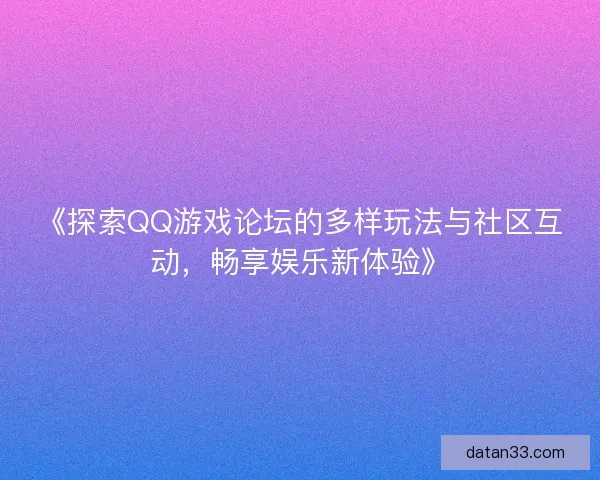 《探索QQ游戏论坛的多样玩法与社区互动，畅享娱乐新体验》
